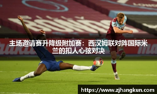 主场邀请赛升降级附加赛：西汉姆联对阵国际米兰的扣人心弦对决