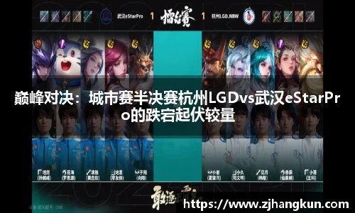 巅峰对决：城市赛半决赛杭州LGDvs武汉eStarPro的跌宕起伏较量