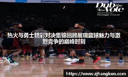 热火与勇士精彩对决集锦回顾展现篮球魅力与激烈竞争的巅峰时刻