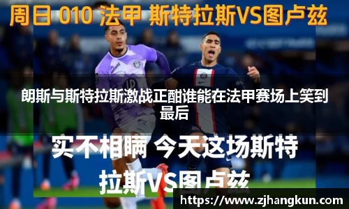 朗斯与斯特拉斯激战正酣谁能在法甲赛场上笑到最后